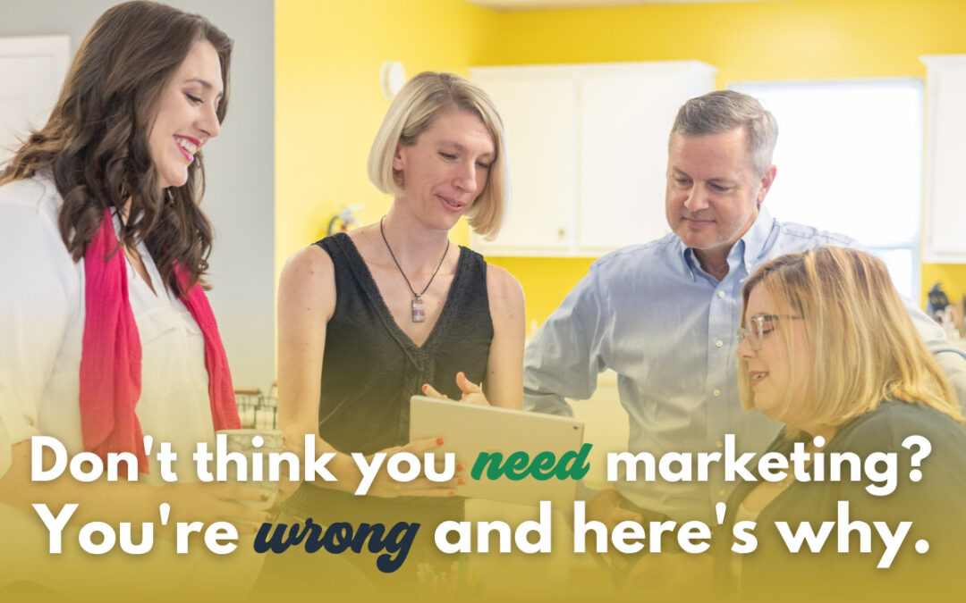 Don’t think you need marketing? You’re wrong, here’s why.